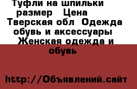 Туфли на шпильки 35-36размер › Цена ­ 250 - Тверская обл. Одежда, обувь и аксессуары » Женская одежда и обувь   